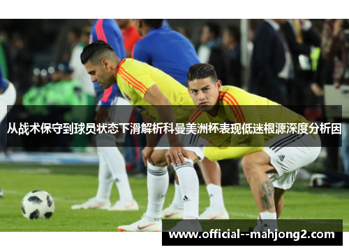 从战术保守到球员状态下滑解析科曼美洲杯表现低迷根源深度分析因