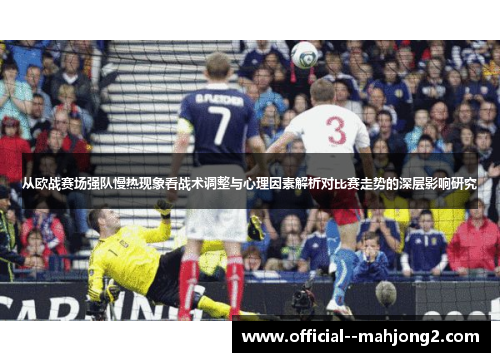 从欧战赛场强队慢热现象看战术调整与心理因素解析对比赛走势的深层影响研究
