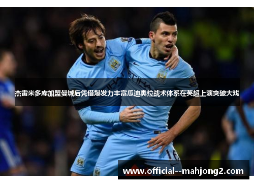 杰雷米多库加盟曼城后凭借爆发力丰富瓜迪奥拉战术体系在英超上演突破大戏