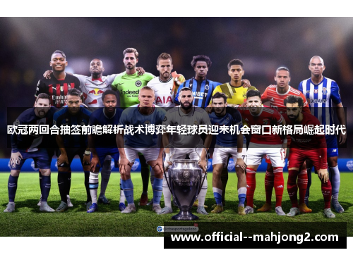 欧冠两回合抽签前瞻解析战术博弈年轻球员迎来机会窗口新格局崛起时代